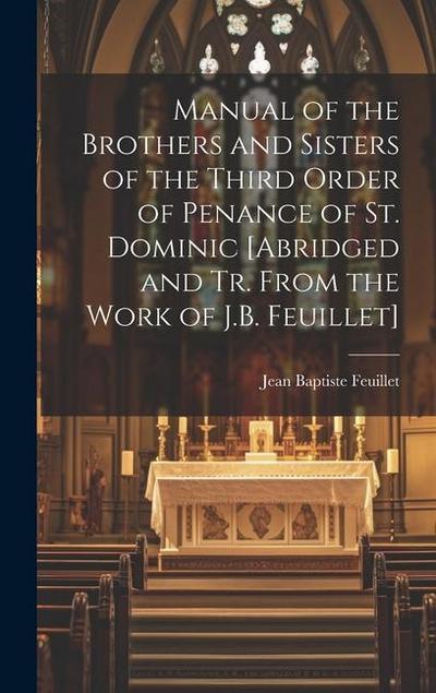 Manual of the Brothers and Sisters of the Third Order of Penance of St. Dominic [Abridged and Tr. From the Work of J.B. Feuillet]