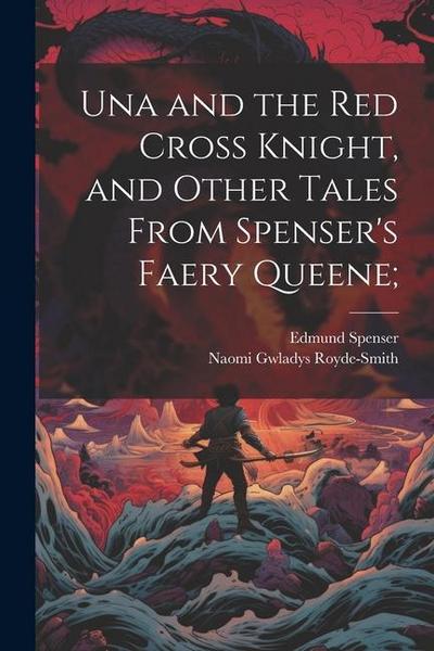 Una and the Red Cross Knight, and Other Tales From Spenser’s Faery Queene;