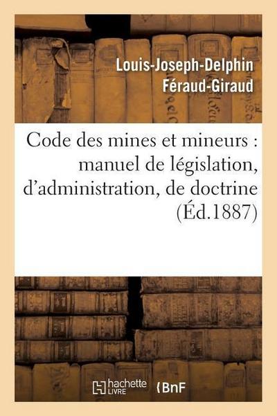 Code Des Mines Et Mineurs: Manuel de Législation, d’Administration, de Doctrine & de Jurisprudence