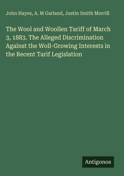 The Wool and Woollen Tariff of March 3, 1883. The Alleged Discrimination Against the Woll-Growing Interests in the Recent Tarif Legislation