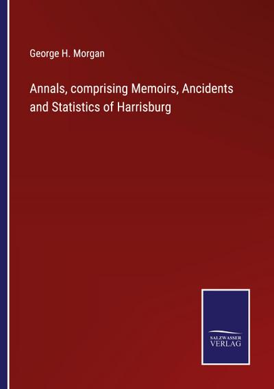 Annals, comprising Memoirs, Ancidents and Statistics of Harrisburg