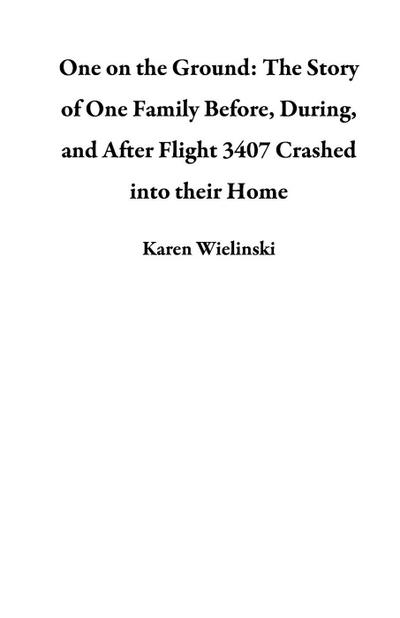 One on the Ground: The Story of One Family Before,  During, and After Flight 3407 Crashed into their Home
