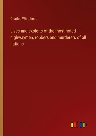 Lives and exploits of the most noted highwaymen, robbers and murderers of all nations