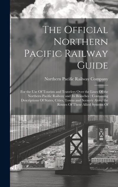 The Official Northern Pacific Railway Guide: For the use Of Tourists and Travelers Over the Lines Of the Northern Pacific Railway and its Branches: Co