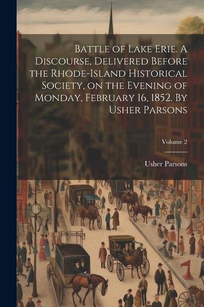 Battle of Lake Erie. A Discourse, Delivered Before the Rhode-Island Historical Society, on the Evening of Monday, February 16, 1852. By Usher Parsons;