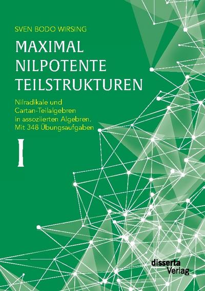 Maximal nilpotente Teilstrukturen I: Nilradikale und Cartan-Teilalgebren in assoziierten Algebren. Mit 348 Übungsaufgaben