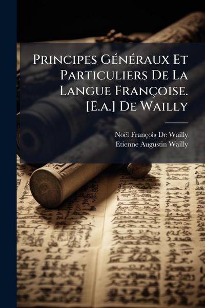 Principes GÃ(c)nÃ(c)raux Et Particuliers De La Langue Françoise. [E.a.] De Wailly