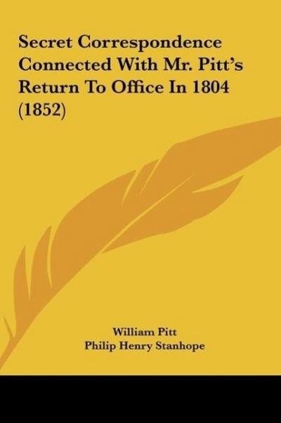 Secret Correspondence Connected With Mr. Pitt’s Return To Office In 1804 (1852)