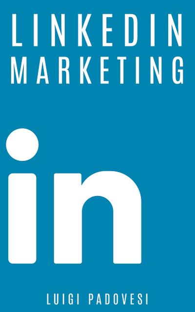 LinkedIn Marketing: Come vendere B2B e acquisire clienti in modo automatico con LinkedIn per aziende, liberi professionisti e imprenditori. Vendita e acquisizione contatti e lead per business (Social Marketing, #1)