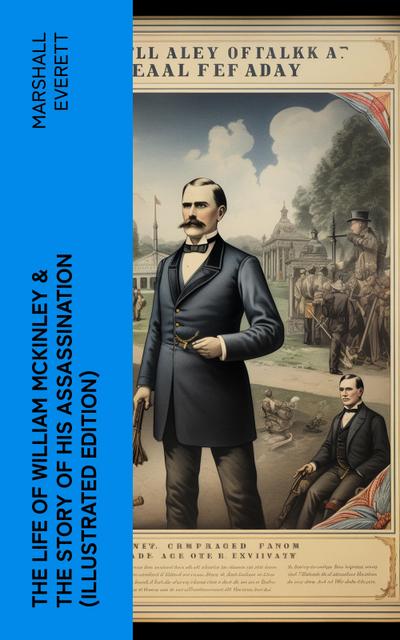 The Life of William McKinley & The Story of His Assassination (Illustrated Edition)