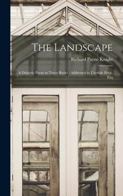 The Landscape: A Didactic Poem in Three Books: Addressed to Uvedale Price, Esq