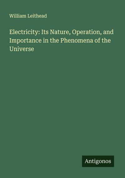 Electricity: Its Nature, Operation, and Importance in the Phenomena of the Universe