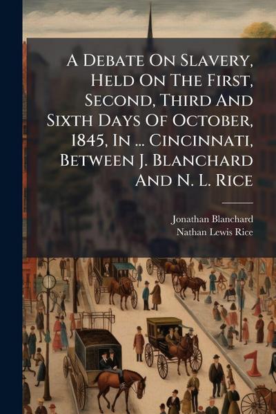 A Debate On Slavery, Held On The First, Second, Third And Sixth Days Of October, 1845, In ... Cincinnati, Between J. Blanchard And N. L. Rice