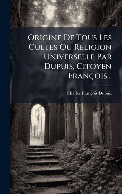 Origine De Tous Les Cultes Ou Religion Universelle Par Dupuis, Citoyen François...