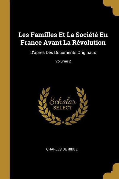 Les Familles Et La Société En France Avant La Révolution: D’après Des Documents Originaux; Volume 2