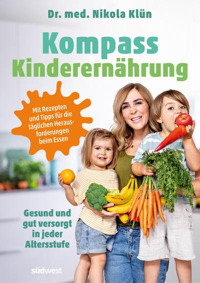 Kompass Kinderernährung: Gesund und gut versorgt in jeder Altersstufe. Mit Rezepten und Tipps für die täglichen Herausforderungen beim Essen. Auch für Vegetarier und Veganer.