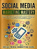 Social Media Marketing Mastery: The Complete Beginners Guide to Build a Brand and Become an Expert Influencer Through Facebook, Instagram, Youtube and Twitter - Powerful Personal Branding Strategies!