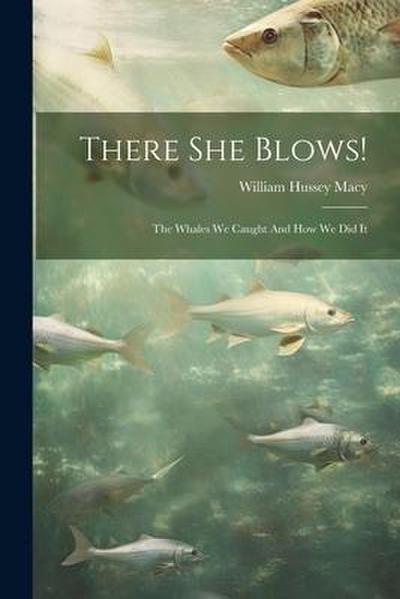 There She Blows!: The Whales We Caught And How We Did It