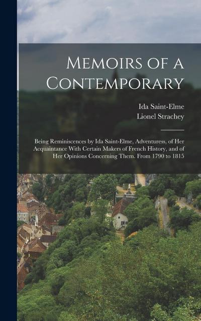Memoirs of a Contemporary; Being Reminiscences by Ida Saint-Elme, Adventuress, of her Acquaintance With Certain Makers of French History, and of her Opinions Concerning Them. From 1790 to 1815