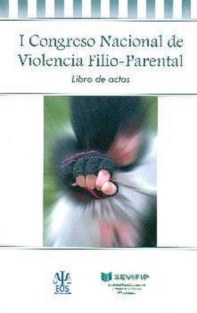 I Congreso Nacional de Violencia Filio Parental : celebrado del 16 al 18 de abril de 2015, en Madrid