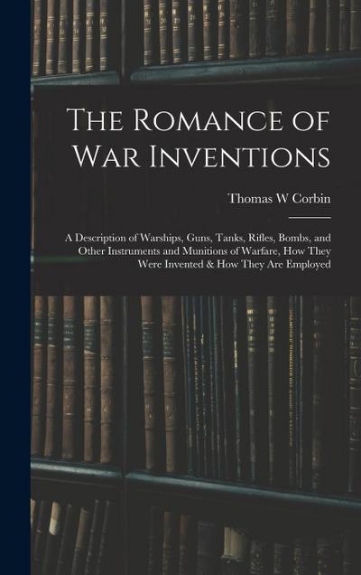 The Romance of war Inventions; a Description of Warships, Guns, Tanks, Rifles, Bombs, and Other Instruments and Munitions of Warfare, how They Were In