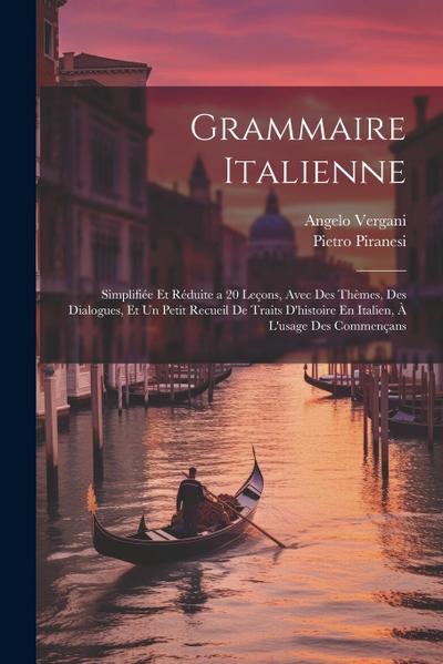 Grammaire Italienne: Simplifiée Et Réduite a 20 Leçons, Avec Des Thèmes, Des Dialogues, Et Un Petit Recueil De Traits D’histoire En Italien