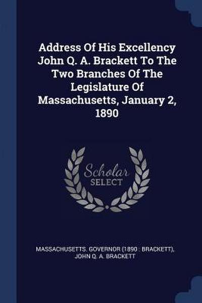 Address Of His Excellency John Q. A. Brackett To The Two Branches Of The Legislature Of Massachusetts, January 2, 1890