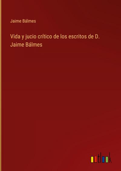 Vida y jucio crítico de los escritos de D. Jaime Bálmes