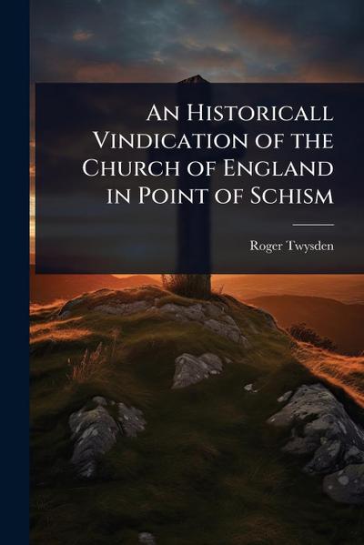 An Historicall Vindication of the Church of England in Point of Schism