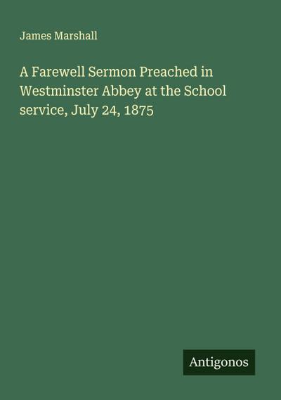 A Farewell Sermon Preached in Westminster Abbey at the School service, July 24, 1875