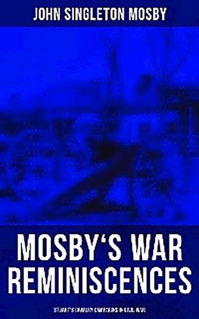 Mosby’s War Reminiscences - Stuart’s Cavalry Campaigns in Civil War