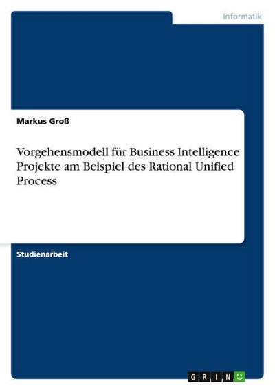 Vorgehensmodell für Business Intelligence Projekte am Beispiel des Rational Unified Process
