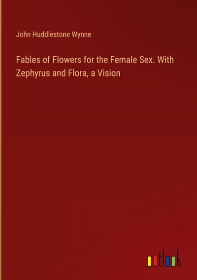 Fables of Flowers for the Female Sex. With Zephyrus and Flora, a Vision