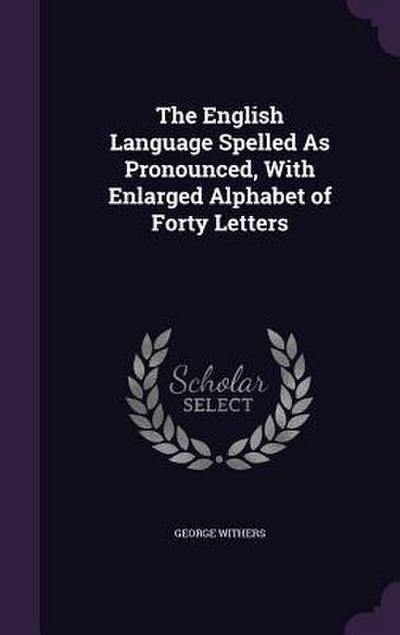 The English Language Spelled As Pronounced, With Enlarged Alphabet of Forty Letters