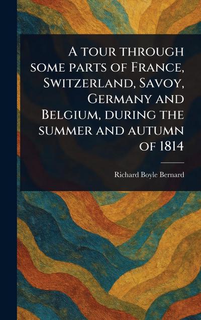 A Tour Through Some Parts of France, Switzerland, Savoy, Germany and Belgium, During the Summer and Autumn of 1814