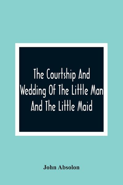 The Courtship And Wedding Of The Little Man And The Little Maid