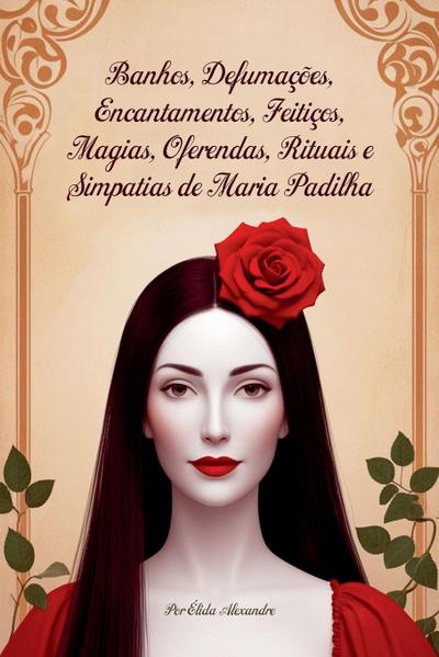 Banhos, Defumações, Encantamentos, Feitiços, Magias, Oferendas, Rituais e Simpatias de Maria Padilha