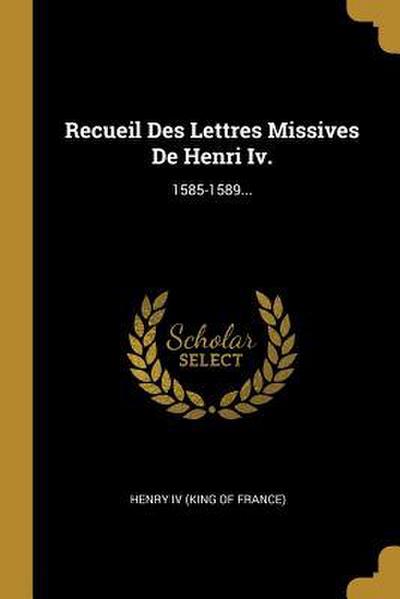 Recueil Des Lettres Missives De Henri Iv.: 1585-1589...