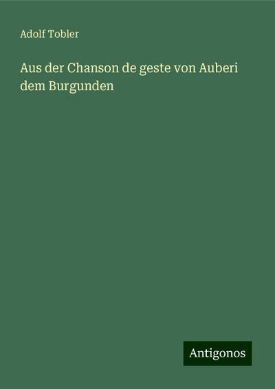 Tobler, A: Aus der Chanson de geste von Auberi dem Burgunden