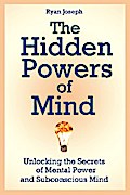 The Hidden Powers of Mind: Unlocking the Secrets of Mental Power and Subconscious Mind