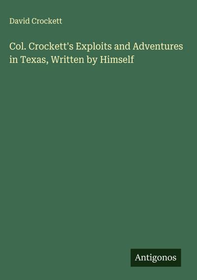 Col. Crockett’s Exploits and Adventures in Texas, Written by Himself