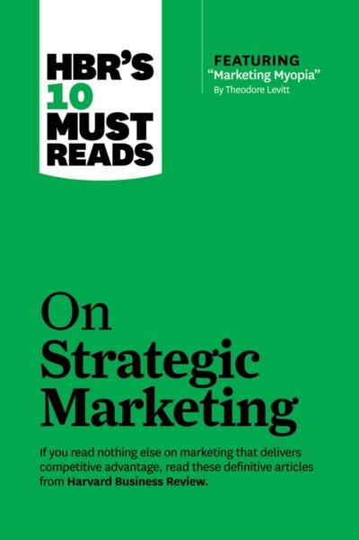 HBR’s 10 Must Reads on Strategic Marketing (with featured article "Marketing Myopia," by Theodore Levitt)