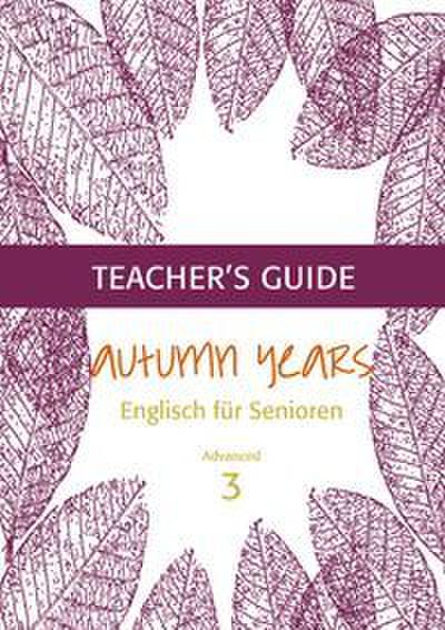 Autumn Years - Englisch für Senioren 3 - Advanced Learners - Teacher’s Guide