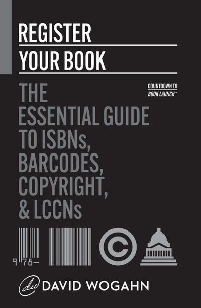 Register Your Book: The Essential Guide to ISBNs, Barcodes, Copyright, and LCCNs (Countdown to Book Launch, #2)