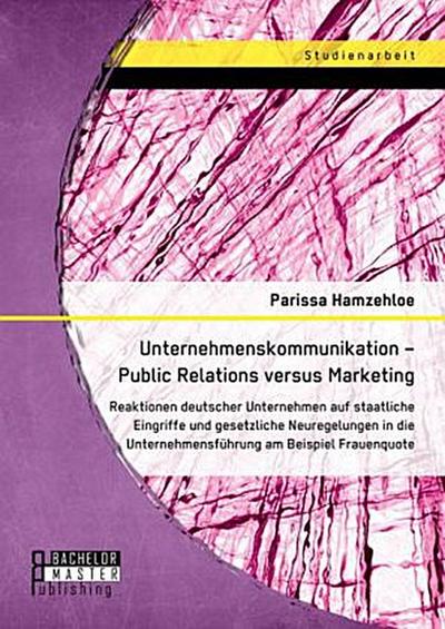 Unternehmenskommunikation - Public Relations versus Marketing: Reaktionen deutscher Unternehmen auf staatliche Eingriffe und gesetzliche Neuregelungen in die Unternehmensführung am Beispiel Frauenquote