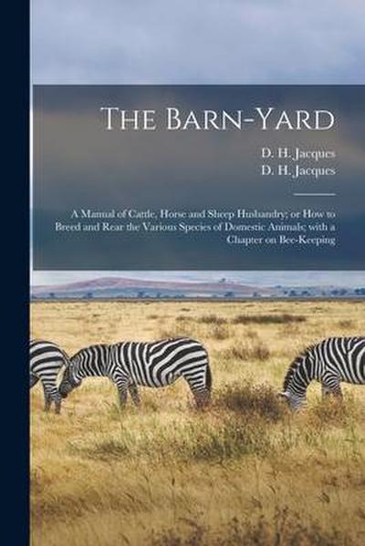 The Barn-yard: a Manual of Cattle, Horse and Sheep Husbandry; or How to Breed and Rear the Various Species of Domestic Animals; With