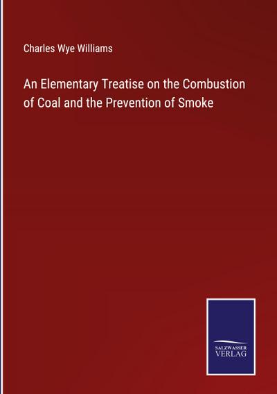 An Elementary Treatise on the Combustion of Coal and the Prevention of Smoke