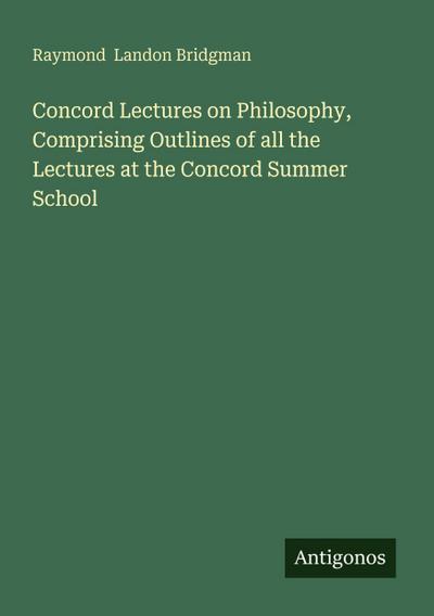 Concord Lectures on Philosophy, Comprising Outlines of all the Lectures at the Concord Summer School