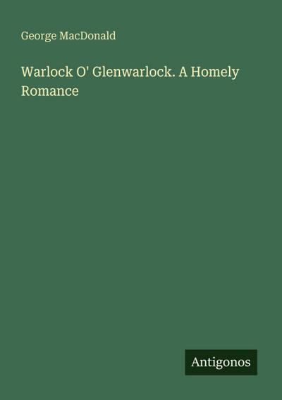 Warlock O’ Glenwarlock. A Homely Romance