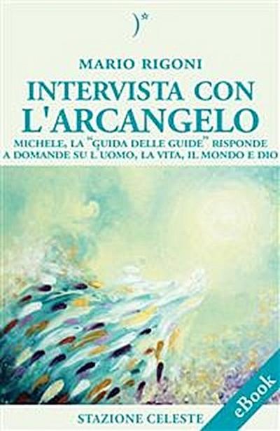 Intervista con l’Arcangelo - Michele, la ’Guida delle Guide’ risponde a Domande su l’uomo, la vita, il mondo e Dio